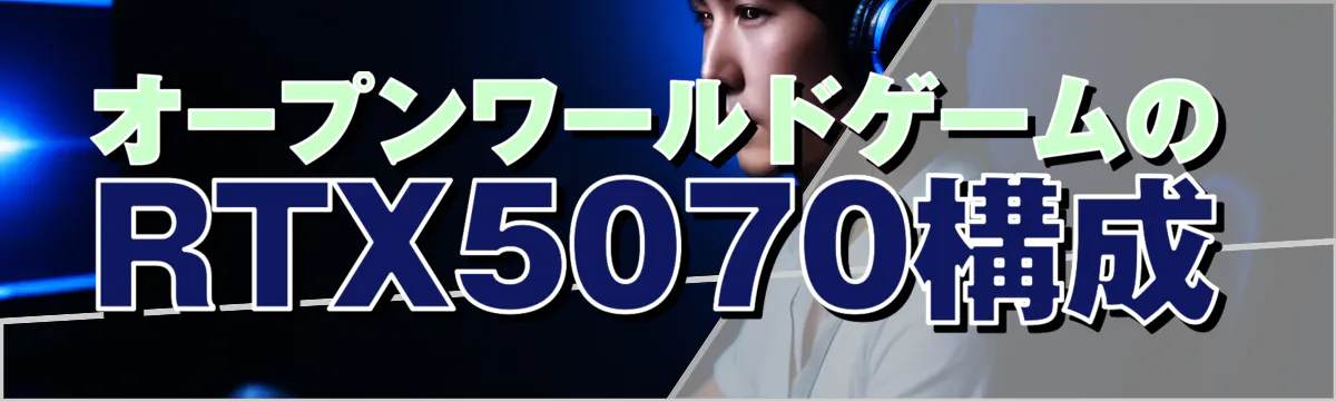 オープンワールドゲームのRTX5070構成
