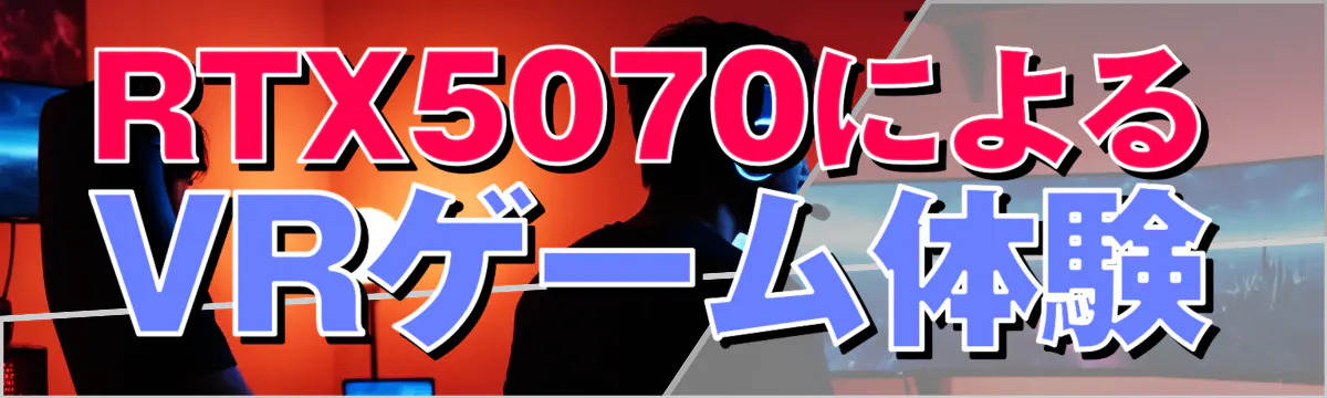 RTX5070によるVRゲーム体験
