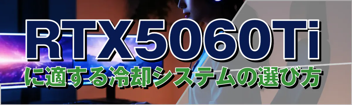 RTX5060Tiに適する冷却システムの選び方
