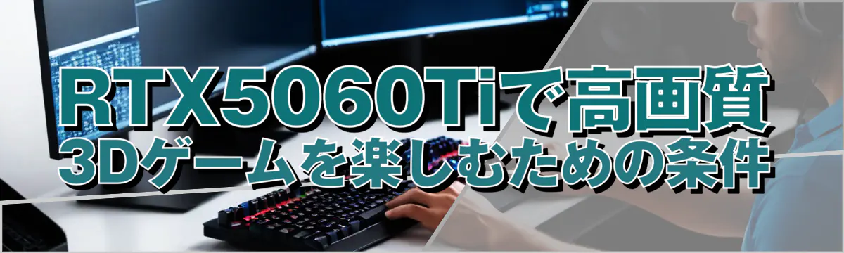 RTX5060Tiで高画質3Dゲームを楽しむための条件
