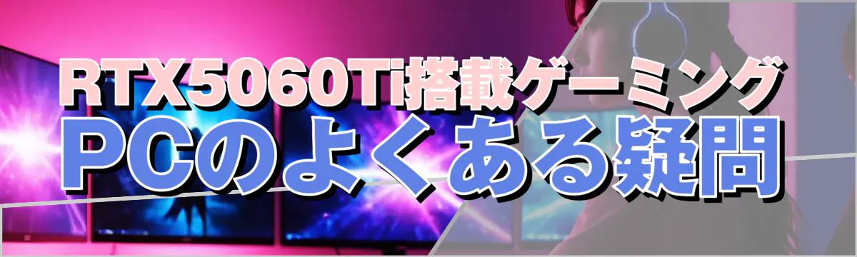 RTX5060Ti搭載ゲーミングPCのよくある疑問
