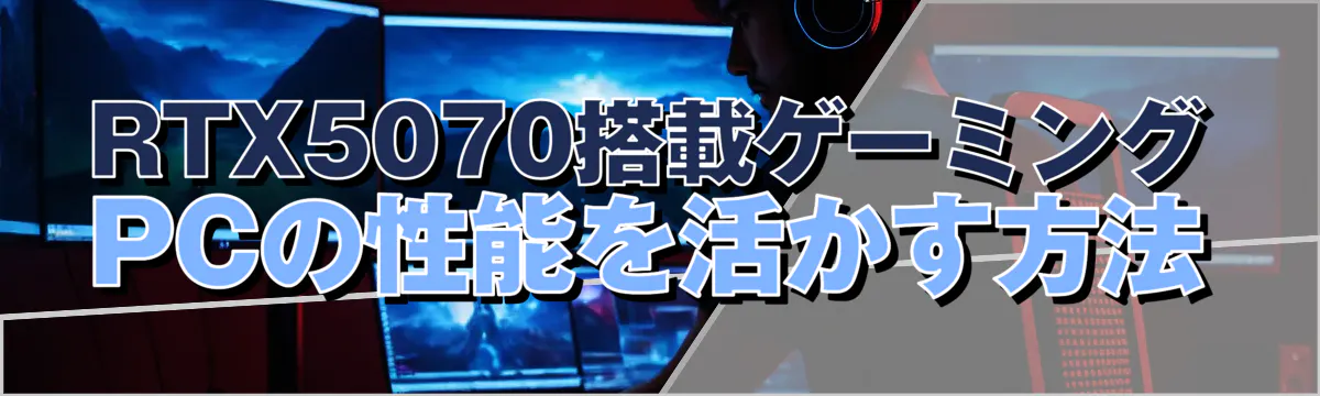 RTX5070搭載ゲーミングPCの性能を活かす方法