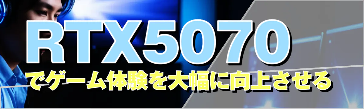 RTX5070でゲーム体験を大幅に向上させる