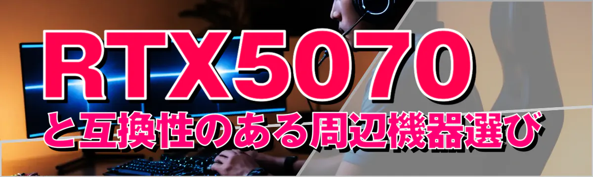 RTX5070と互換性のある周辺機器選び