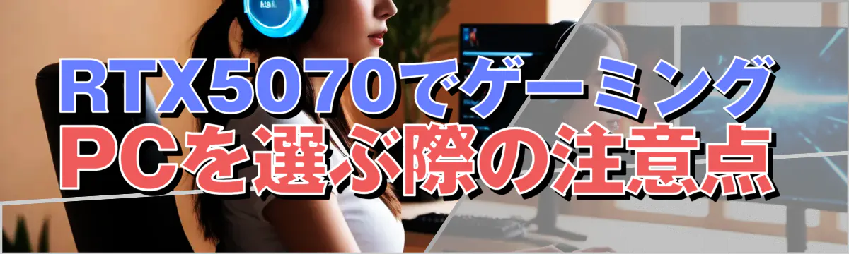 RTX5070でゲーミングPCを選ぶ際の注意点