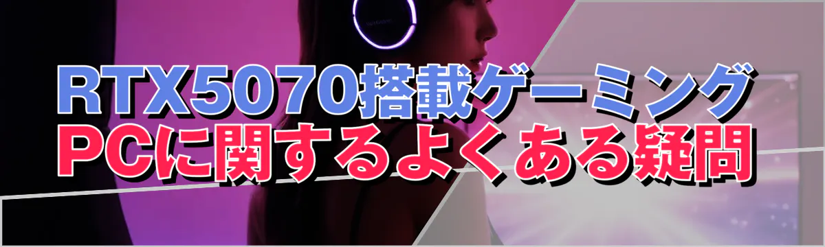 RTX5070搭載ゲーミングPCに関するよくある疑問
