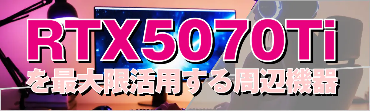 RTX5070Tiを最大限活用する周辺機器
