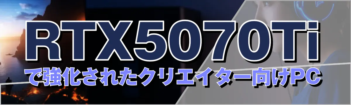 RTX5070Tiで強化されたクリエイター向けPC
