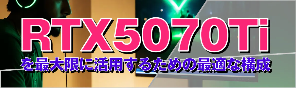 RTX5070Tiを最大限に活用するための最適な構成
