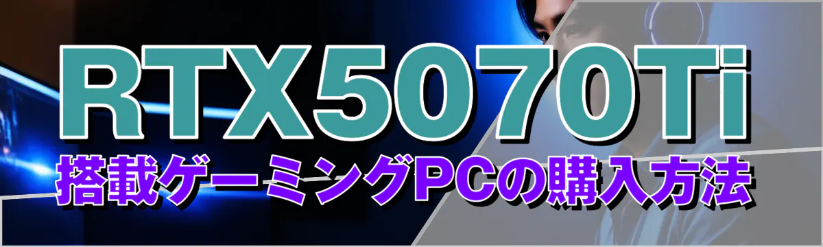 RTX5070Ti搭載ゲーミングPCの購入方法
