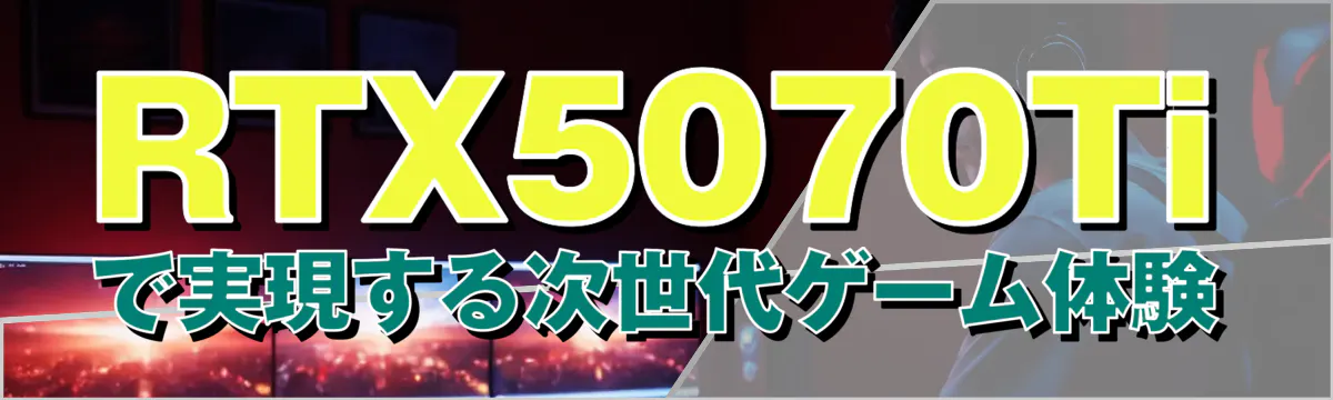 RTX5070Tiで実現する次世代ゲーム体験
