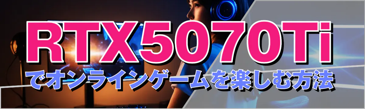 RTX5070Tiでオンラインゲームを楽しむ方法
