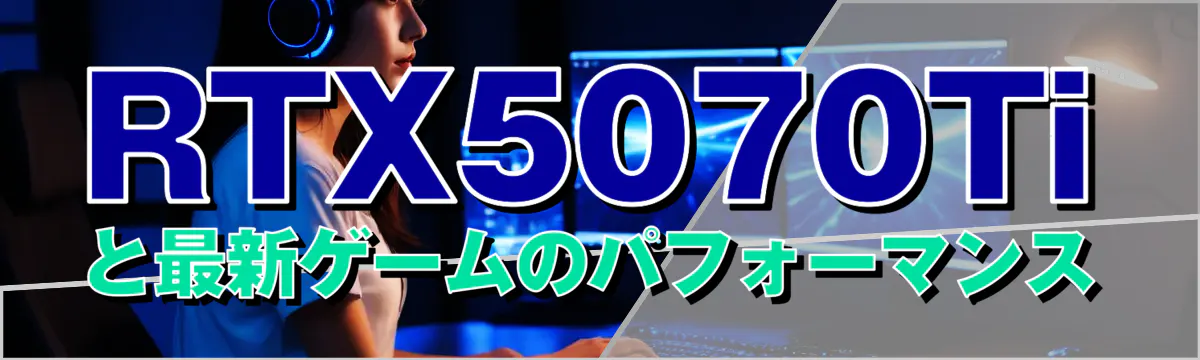 RTX5070Tiと最新ゲームのパフォーマンス
