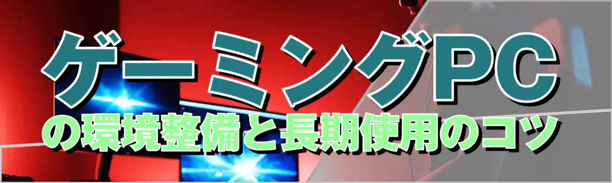 ゲーミングPCの環境整備と長期使用のコツ
