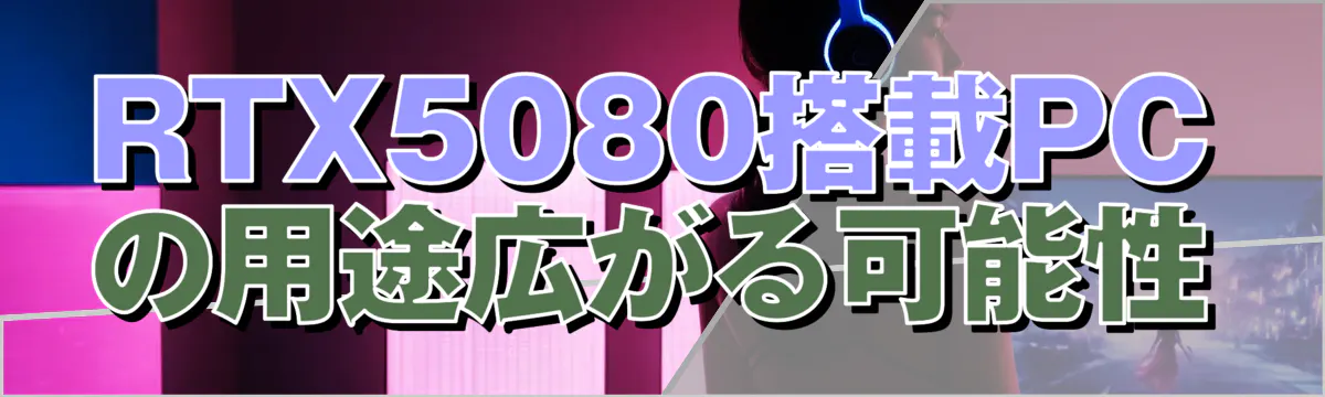 RTX5080搭載PCの用途広がる可能性
