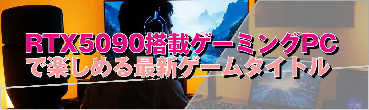 RTX5090搭載ゲーミングPCで楽しめる最新ゲームタイトル 

