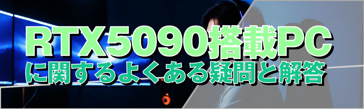 RTX5090搭載PCに関するよくある疑問と解答 
