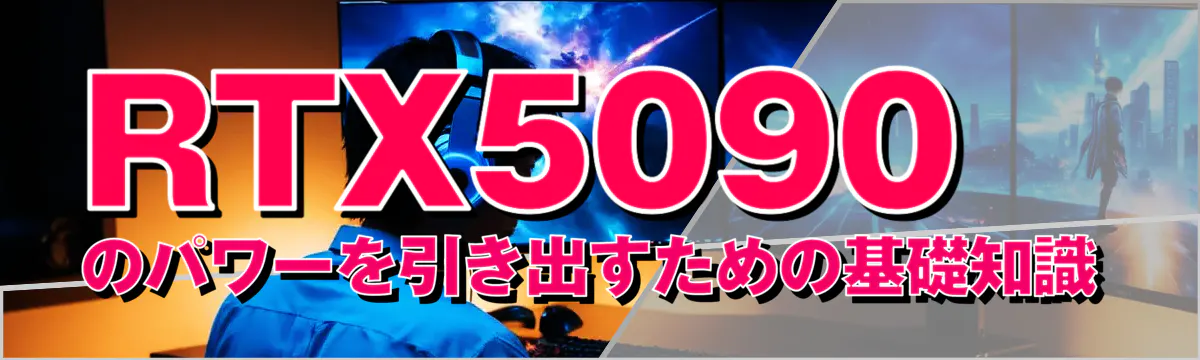 RTX5090のパワーを引き出すための基礎知識
