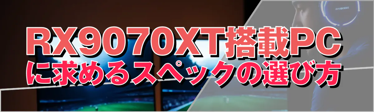 RX9070XT搭載PCに求めるスペックの選び方
