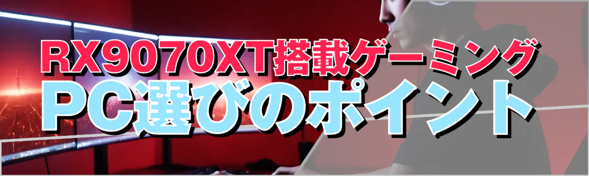 RX9070XT搭載ゲーミングPC選びのポイント
