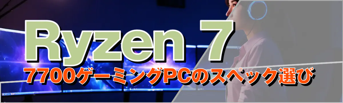 Ryzen 7 7700ゲーミングPCのスペック選び