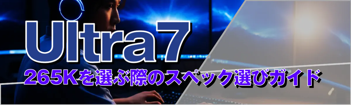 Ultra7 265Kを選ぶ際のスペック選びガイド
