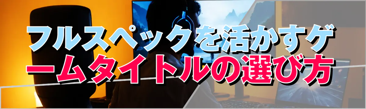 フルスペックを活かすゲームタイトルの選び方
