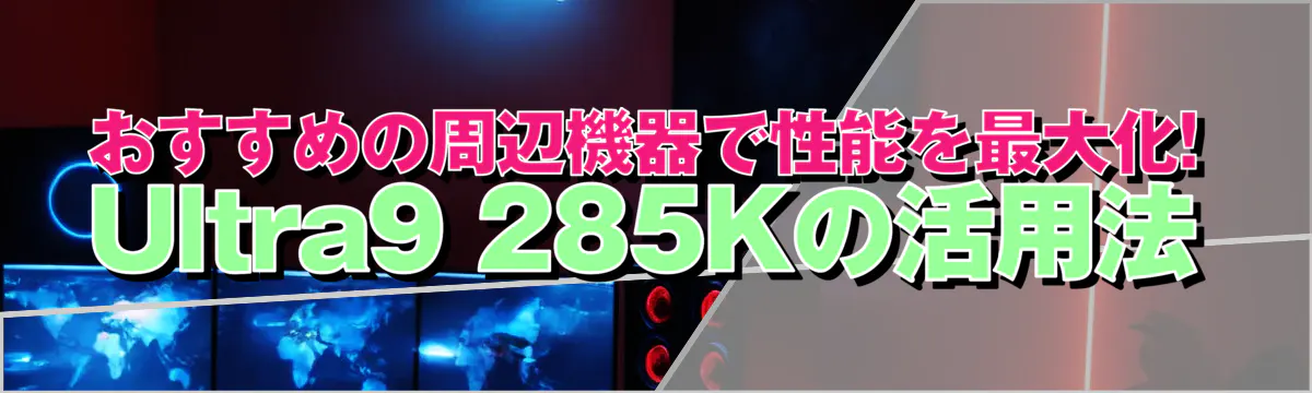 おすすめの周辺機器で性能を最大化! Ultra9 285Kの活用法
