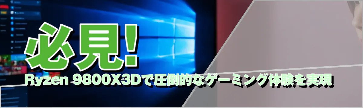 必見! Ryzen&nbsp;9800X3Dで圧倒的なゲーミング体験を実現
