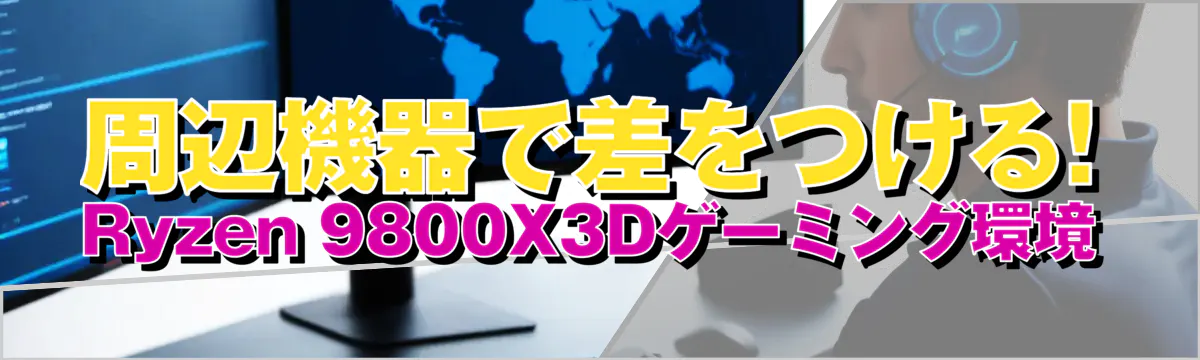 周辺機器で差をつける! Ryzen&nbsp;9800X3Dゲーミング環境
