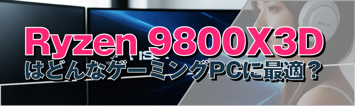 Ryzen 9800X3DはどんなゲーミングPCに最適?