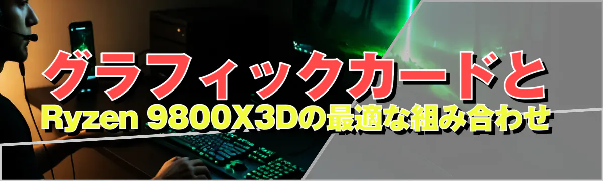 グラフィックカードとRyzen 9800X3Dの最適な組み合わせ