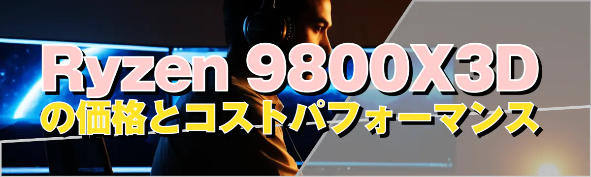 Ryzen 9800X3Dの価格とコストパフォーマンス