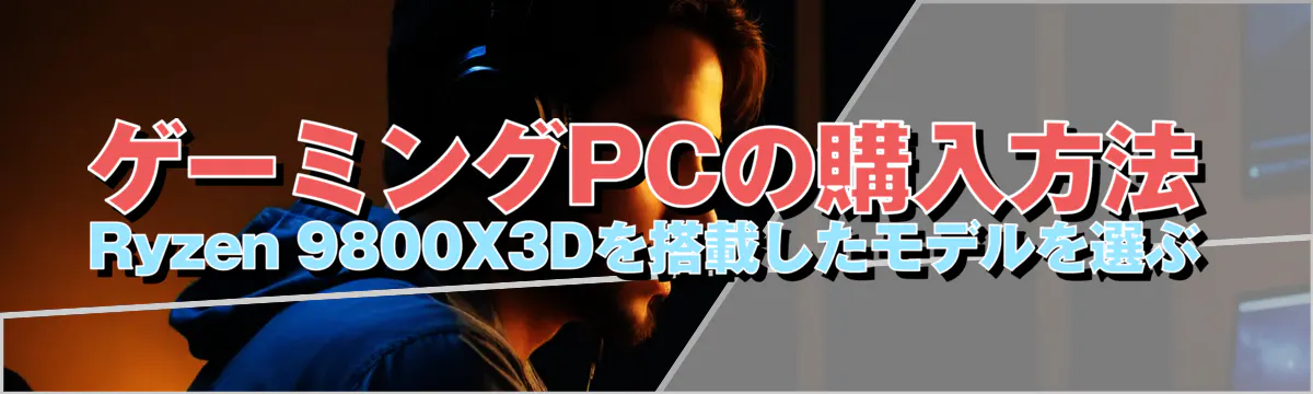 ゲーミングPCの購入方法 Ryzen&nbsp;9800X3Dを搭載したモデルを選ぶ

