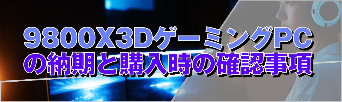 9800X3DゲーミングPCの納期と購入時の確認事項
