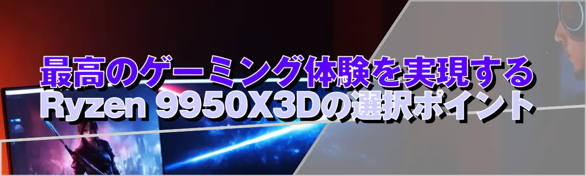 最高のゲーミング体験を実現するRyzen 9950X3Dの選択ポイント