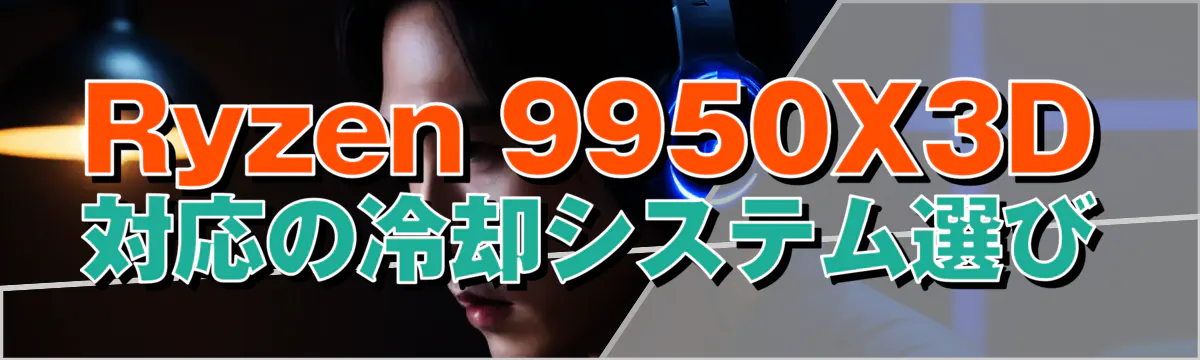 Ryzen 9950X3D対応の冷却システム選び