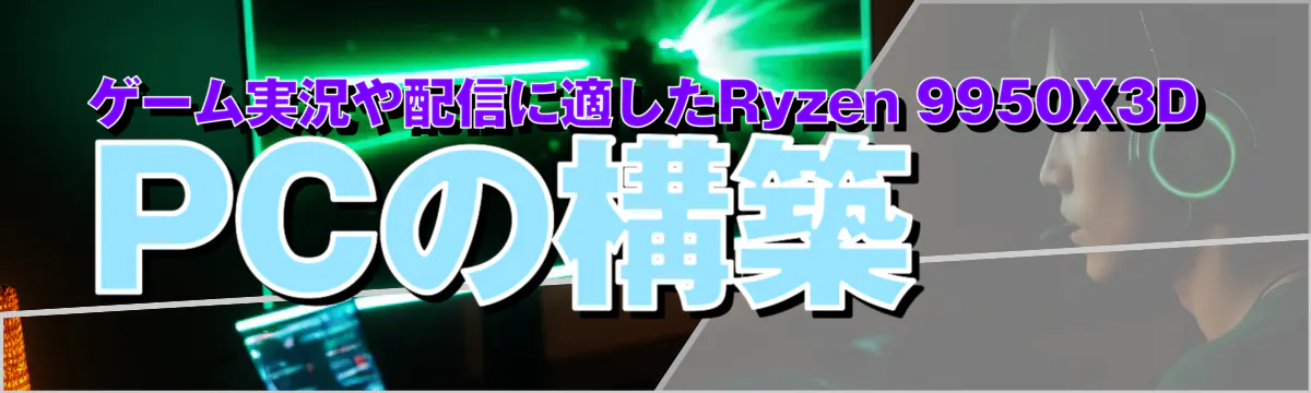ゲーム実況や配信に適したRyzen 9950X3D PCの構築