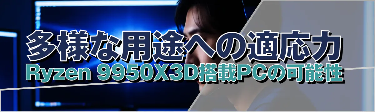 多様な用途への適応力 Ryzen 9950X3D搭載PCの可能性