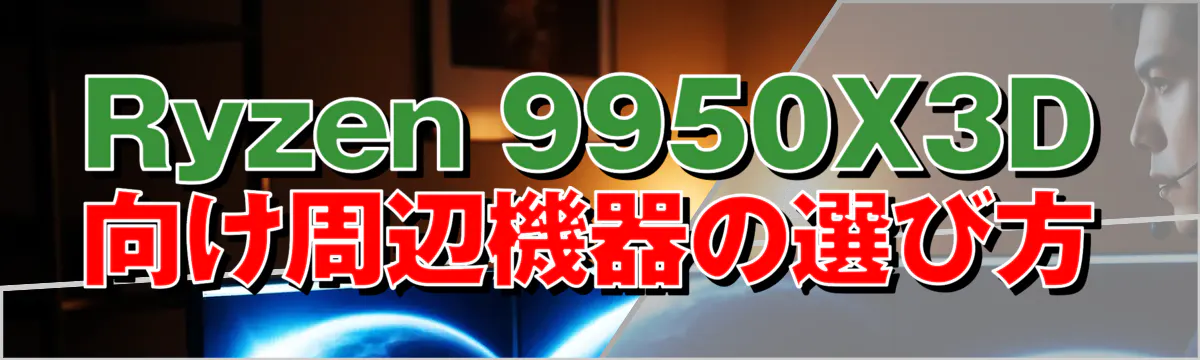 Ryzen 9950X3D向け周辺機器の選び方