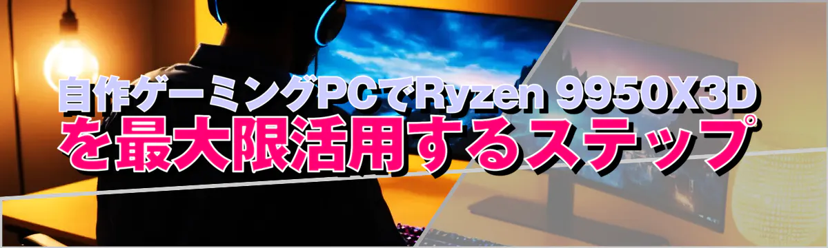 自作ゲーミングPCでRyzen 9950X3Dを最大限活用するステップ