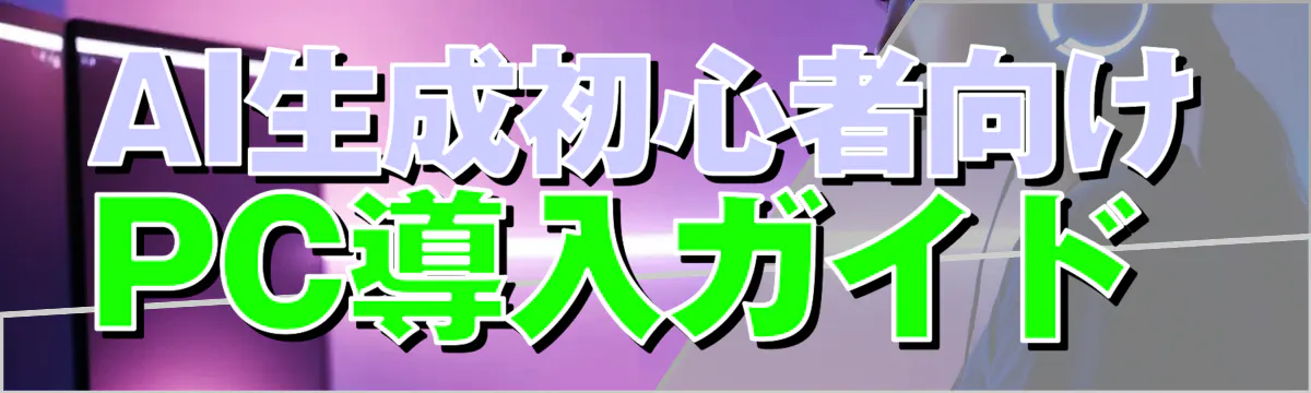 AI生成初心者向けPC導入ガイド 
