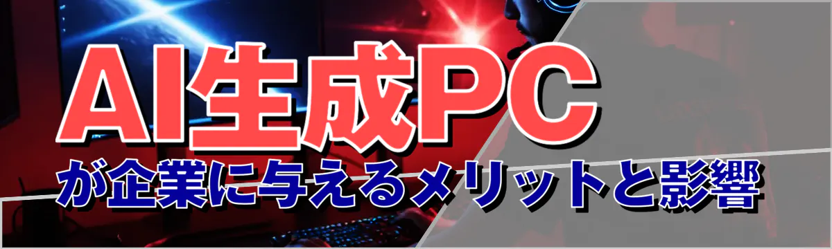 AI生成PCが企業に与えるメリットと影響