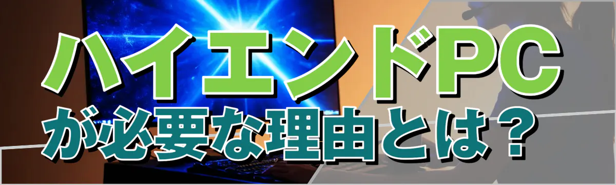 ハイエンドPCが必要な理由とは？ 
