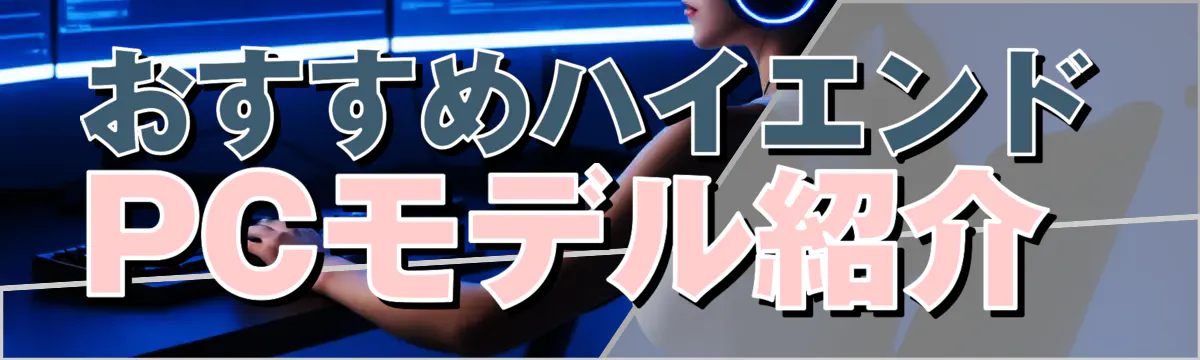 おすすめハイエンドPCモデル紹介 

