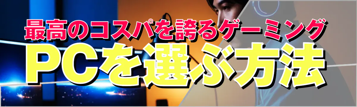 最高のコスパを誇るゲーミングPCを選ぶ方法
