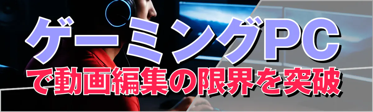 ゲーミングPCで動画編集の限界を突破
