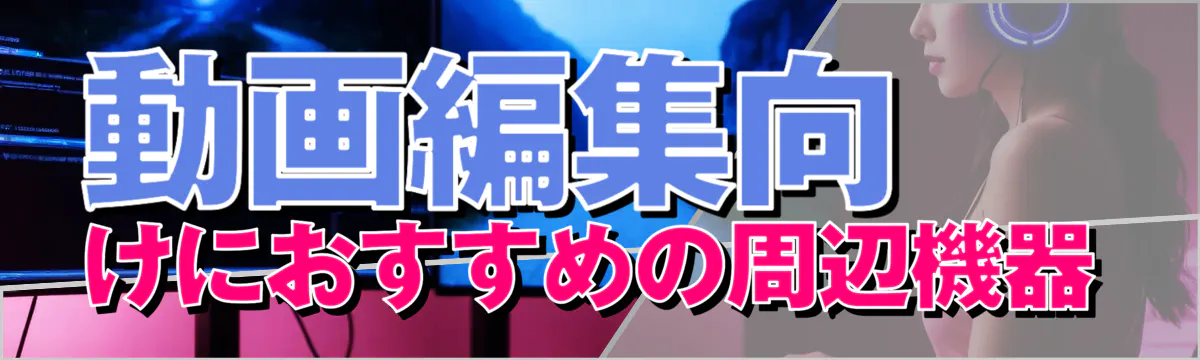 動画編集向けにおすすめの周辺機器
