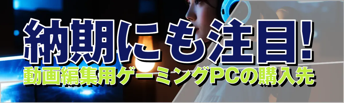 納期にも注目! 動画編集用ゲーミングPCの購入先
