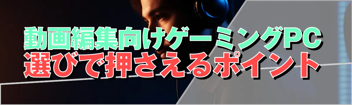 動画編集向けゲーミングPC選びで押さえるポイント

